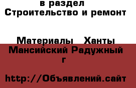  в раздел : Строительство и ремонт » Материалы . Ханты-Мансийский,Радужный г.